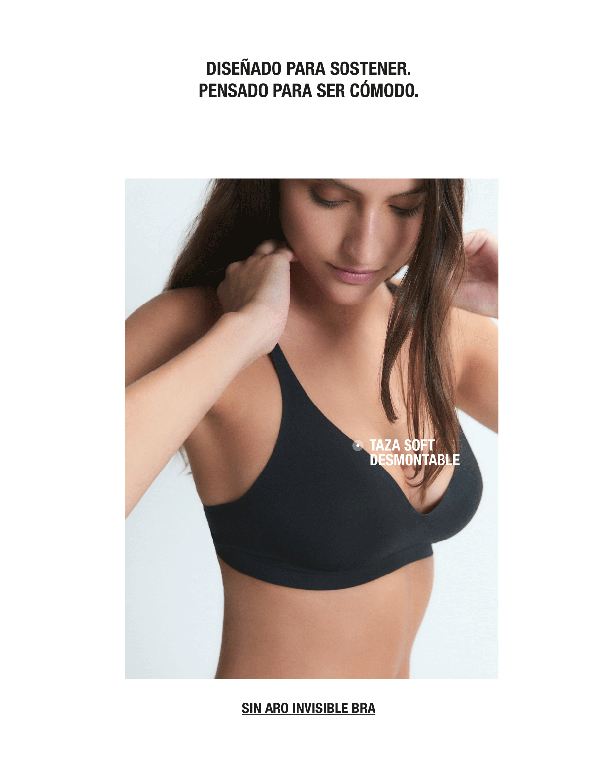 DISEÑADO PARA SOSTENER. PENSADO PARA SER CÓMODO. TAZA SOFT DESMONTABLE. SIN ARO INVISIBLE BRA