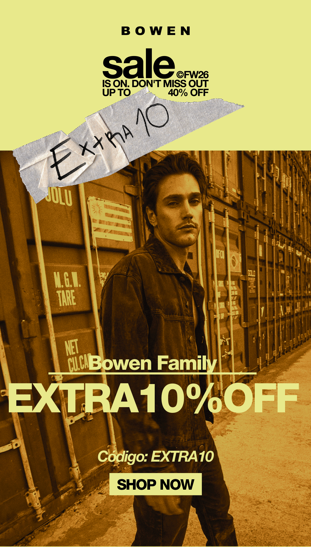 sale FW26 IS ON. DON'T MISS OUT UP TO 40% OFF EXTRA10 Bowen Family EXTRA10%OFF Código: EXTRA10 SHOP NOW