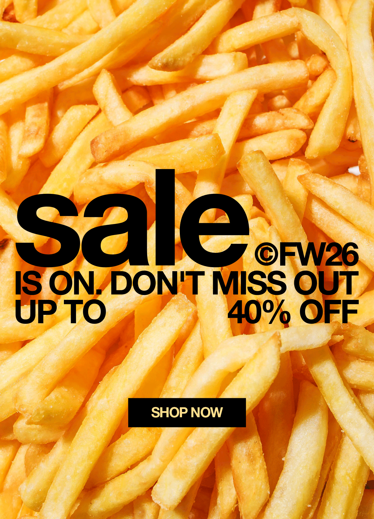 sale IS ON. DON'T MISS OUT UP TO 40% OFF SHOP NOW